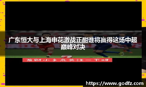 广东恒大与上海申花激战正酣谁将赢得这场中超巅峰对决