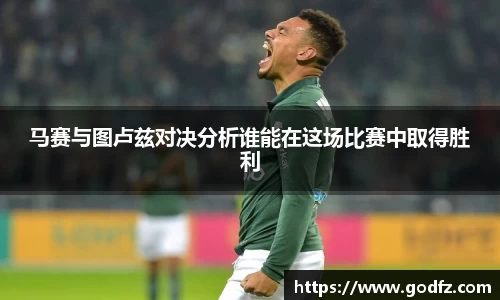 马赛与图卢兹对决分析谁能在这场比赛中取得胜利