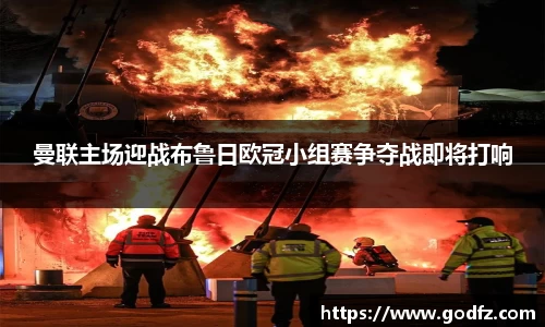 曼联主场迎战布鲁日欧冠小组赛争夺战即将打响