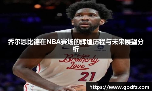 乔尔恩比德在NBA赛场的辉煌历程与未来展望分析
