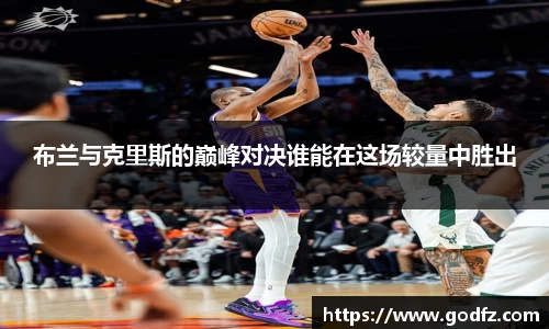 布兰与克里斯的巅峰对决谁能在这场较量中胜出