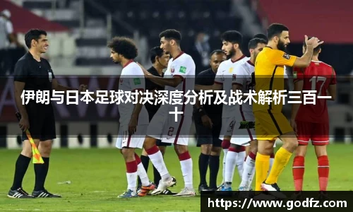 伊朗与日本足球对决深度分析及战术解析三百一十