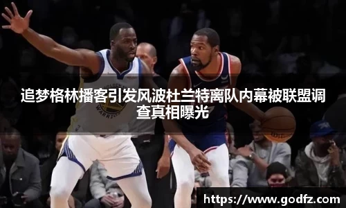 追梦格林播客引发风波杜兰特离队内幕被联盟调查真相曝光