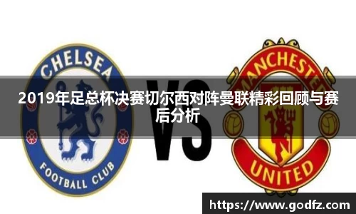2019年足总杯决赛切尔西对阵曼联精彩回顾与赛后分析