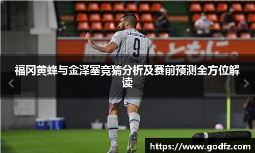 福冈黄蜂与金泽塞竞猜分析及赛前预测全方位解读