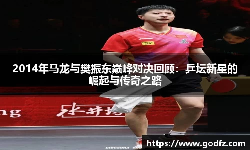 2014年马龙与樊振东巅峰对决回顾：乒坛新星的崛起与传奇之路