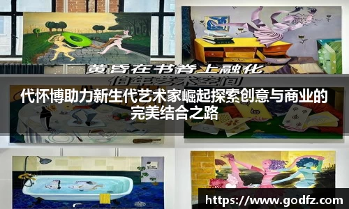 代怀博助力新生代艺术家崛起探索创意与商业的完美结合之路