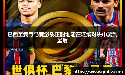 巴西圣曼与马竞激战正酣谁能在这场对决中笑到最后