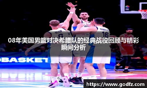 08年美国男篮对决希腊队的经典战役回顾与精彩瞬间分析