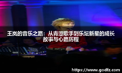 王岚的音乐之路：从青涩歌手到乐坛新星的成长故事与心路历程