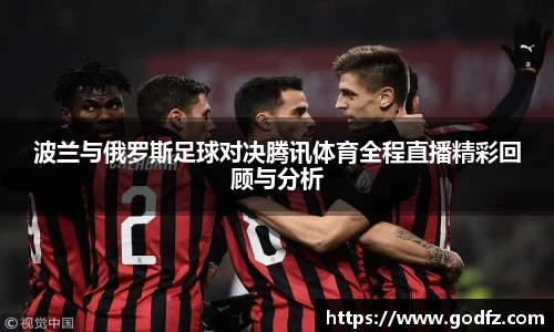 波兰与俄罗斯足球对决腾讯体育全程直播精彩回顾与分析