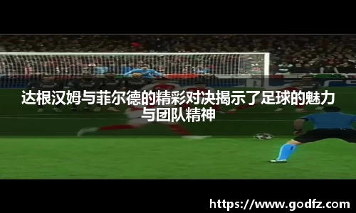 达根汉姆与菲尔德的精彩对决揭示了足球的魅力与团队精神