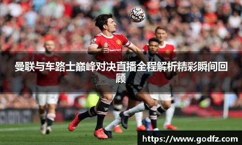 曼联与车路士巅峰对决直播全程解析精彩瞬间回顾
