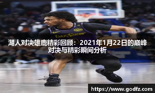 湖人对决雄鹿精彩回顾：2021年1月22日的巅峰对决与精彩瞬间分析