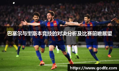 巴塞尔与里斯本竞技的对决分析及比赛前瞻展望