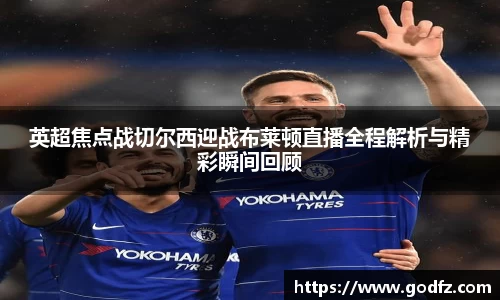英超焦点战切尔西迎战布莱顿直播全程解析与精彩瞬间回顾