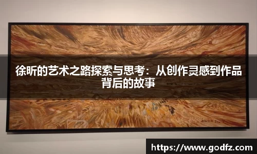 徐昕的艺术之路探索与思考：从创作灵感到作品背后的故事