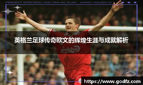 英格兰足球传奇欧文的辉煌生涯与成就解析