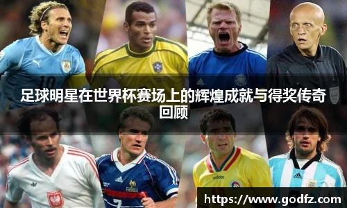 足球明星在世界杯赛场上的辉煌成就与得奖传奇回顾