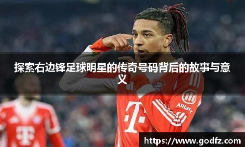 探索右边锋足球明星的传奇号码背后的故事与意义